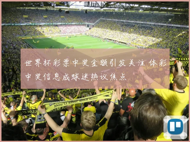 世界杯彩票中奖金额引发关注 体彩中奖信息成球迷热议焦点