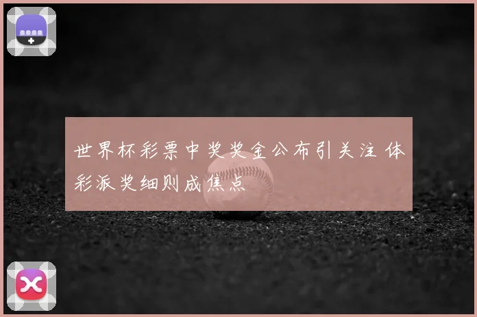 世界杯彩票中奖奖金公布引关注 体彩派奖细则成焦点