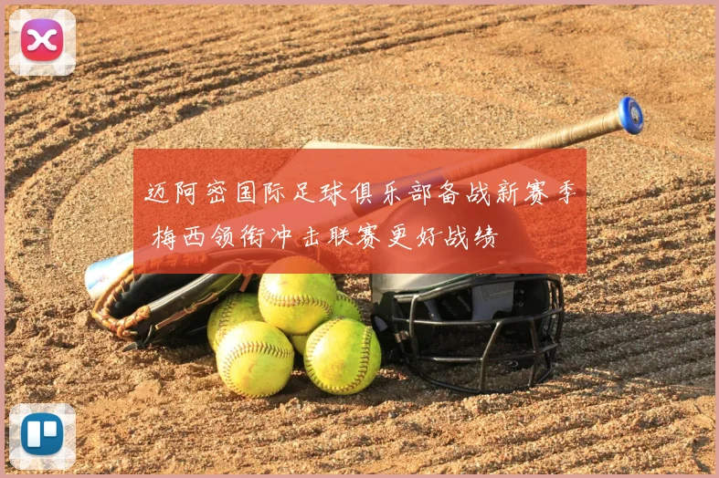 迈阿密国际足球俱乐部备战新赛季 梅西领衔冲击联赛更好战绩