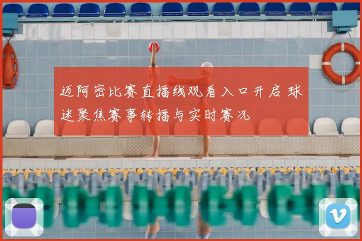 迈阿密比赛直播线观看入口开启 球迷聚焦赛事转播与实时赛况