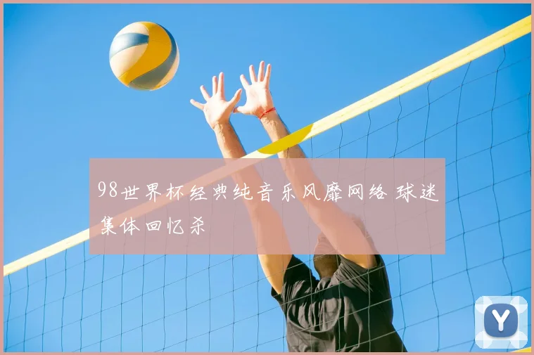 98世界杯经典纯音乐风靡网络 球迷集体回忆杀