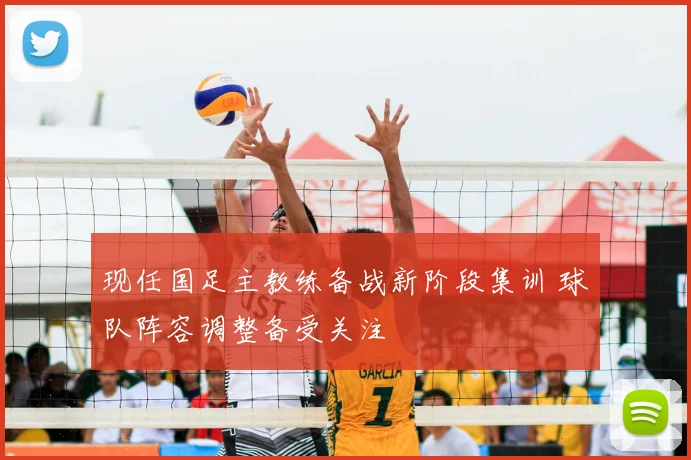 现任国足主教练备战新阶段集训 球队阵容调整备受关注