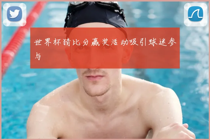 世界杯猜比分赢奖活动吸引球迷参与