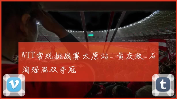 WTT常规挑战赛太原站_ 黄友政_石洵瑶混双夺冠