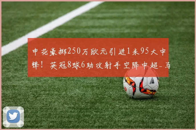 申花豪掷250万欧元引进1米95大中锋！英冠8球6助攻射手空降中超_马赫塔·盖耶_联赛_锋线