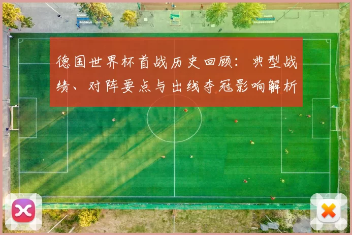 德国世界杯首战历史回顾：典型战绩、对阵要点与出线夺冠影响解析